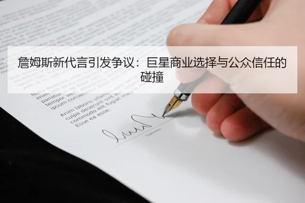詹姆斯新代言引发争议：巨星商业选择与公众信任的碰撞